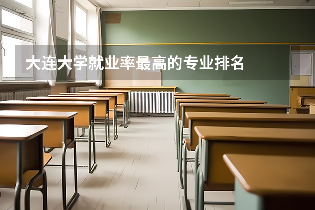 大连大学就业率最高的专业排名