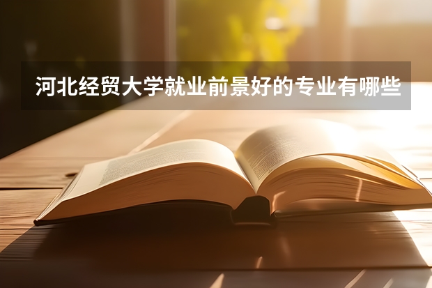 河北经贸大学就业前景好的专业有哪些？