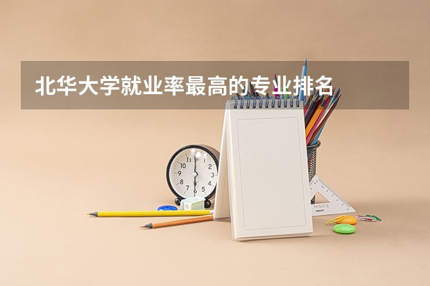 北华大学就业率最高的专业排名