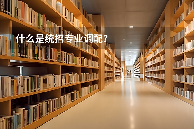 什么是统招专业调配？