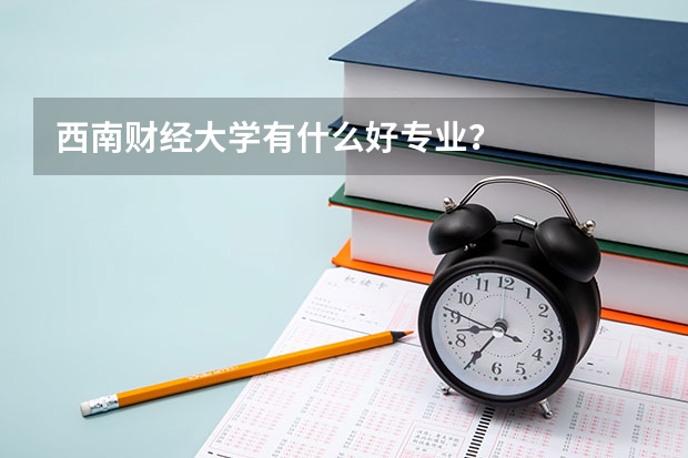 西南财经大学有什么好专业？