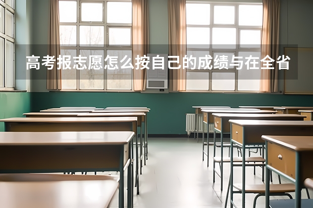 高考报志愿怎么按自己的成绩与在全省的排名查到自己适合报考院校的范围？谢谢