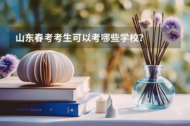 山东春考考生可以考哪些学校?