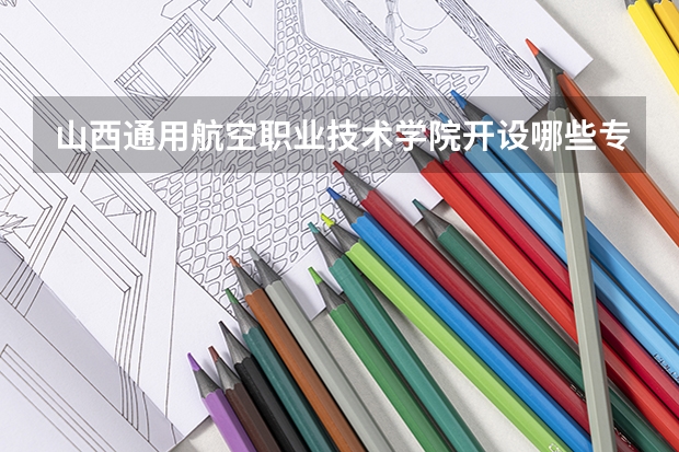 山西通用航空职业技术学院开设哪些专业，山西通用航空职业技术学院招生专业名单汇总