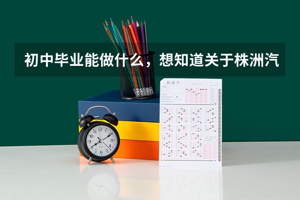 初中毕业能做什么，想知道关于株洲汽修学校情况，如何选择适合自己的？