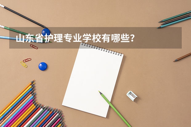 山东省护理专业学校有哪些？