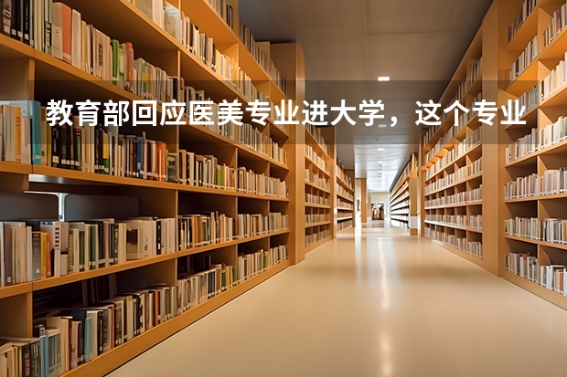 教育部回应医美专业进大学，这个专业的报考需要什么条件？