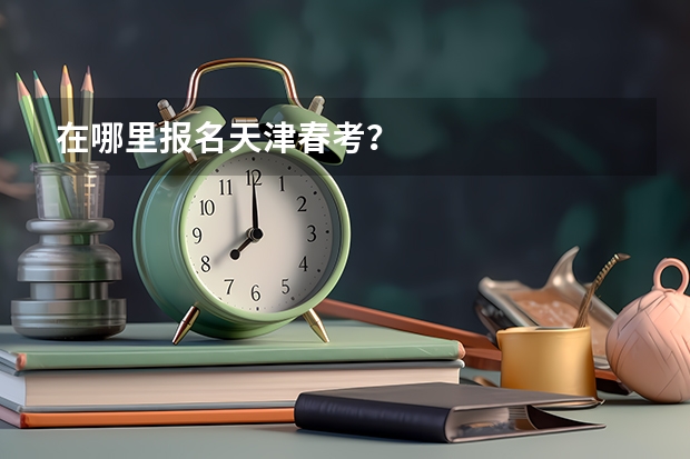 在哪里报名天津春考？