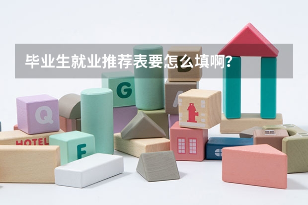 毕业生就业推荐表要怎么填啊？