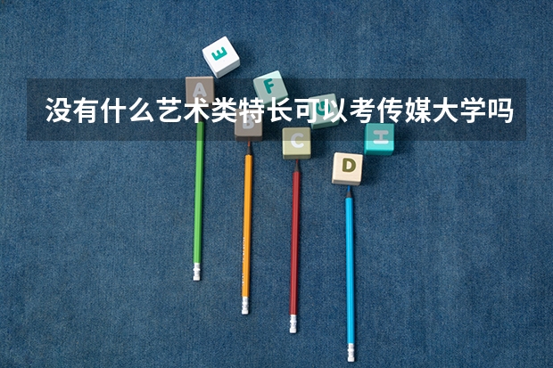 没有什么艺术类特长可以考传媒大学吗！！