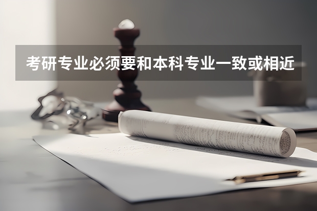考研专业必须要和本科专业一致或相近吗?