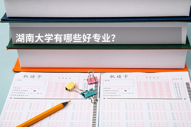 湖南大学有哪些好专业？