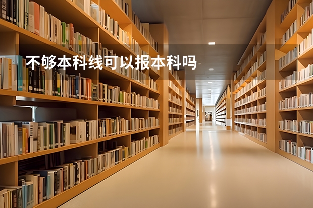 不够本科线可以报本科吗