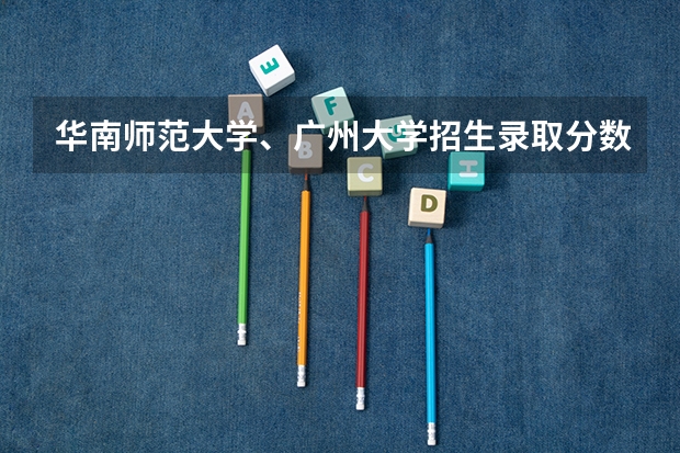 华南师范大学、广州大学招生录取分数线是多少?