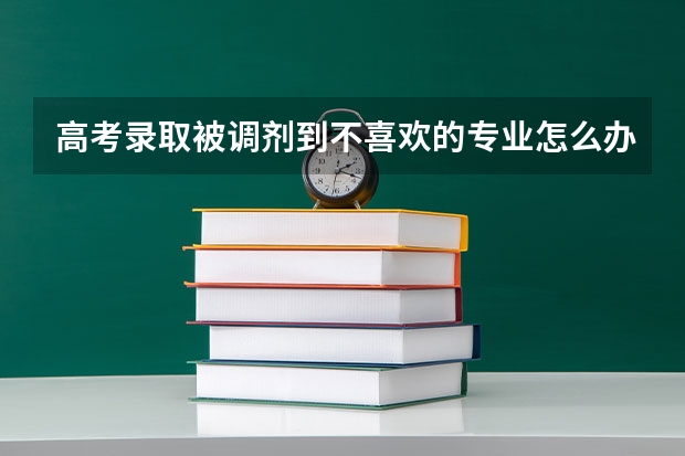高考录取被调剂到不喜欢的专业怎么办？