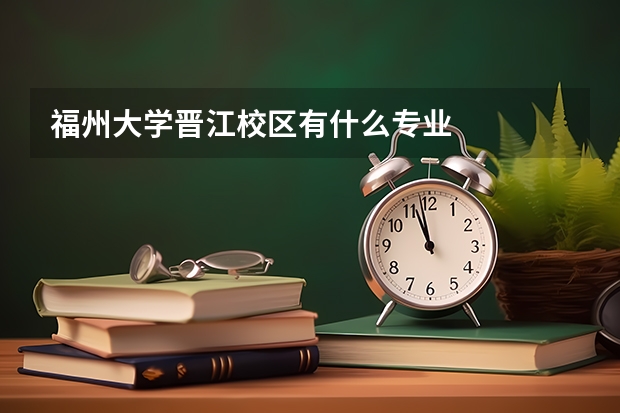 福州大学晋江校区有什么专业