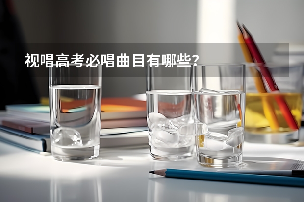 视唱高考必唱曲目有哪些？