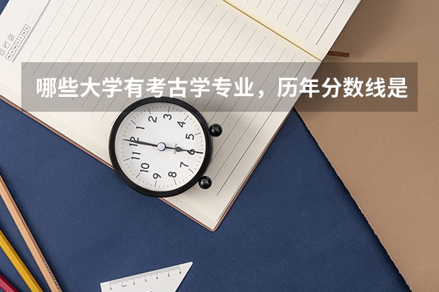 哪些大学有考古学专业，历年分数线是多少？