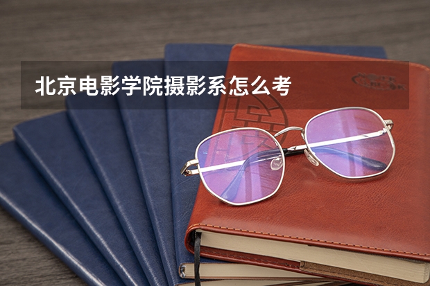 北京电影学院摄影系怎么考
