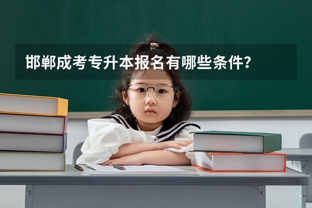 邯郸成考专升本报名有哪些条件？
