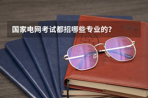 国家电网考试都招哪些专业的？