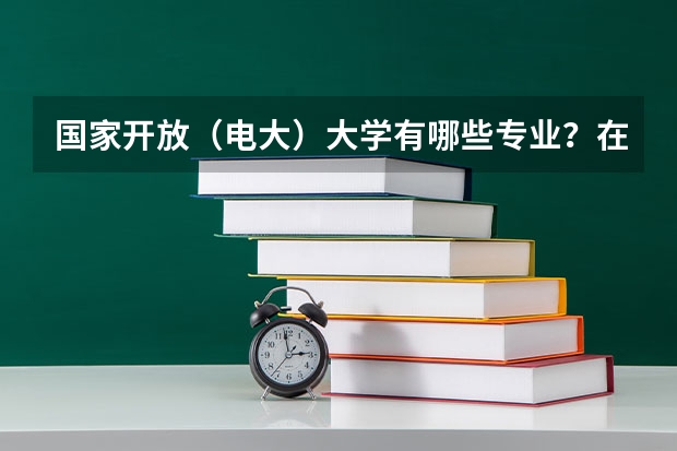 国家开放（电大）大学有哪些专业？在哪里可以报名？