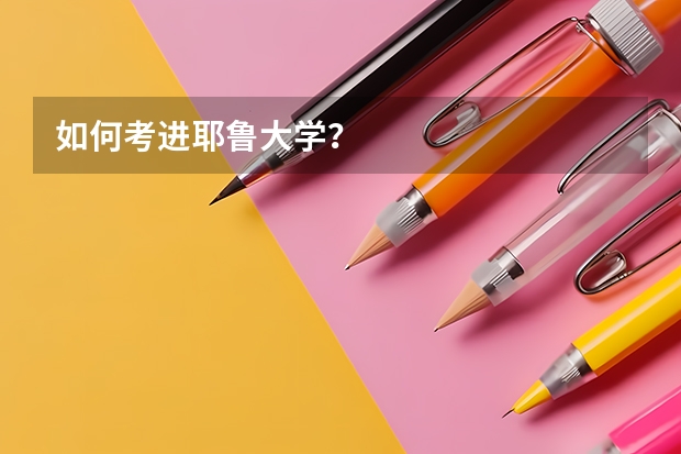 如何考进耶鲁大学？
