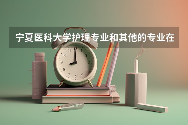 宁夏医科大学护理专业和其他的专业在一起吗