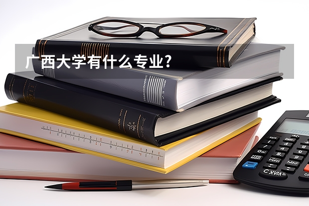 广西大学有什么专业?