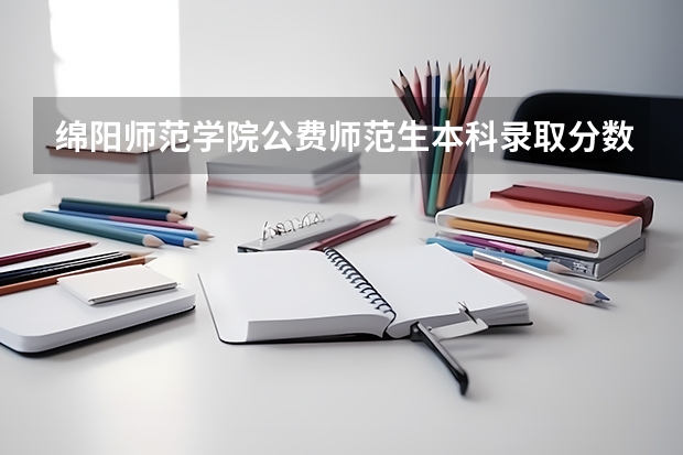 绵阳师范学院公费师范生本科录取分数线是多少