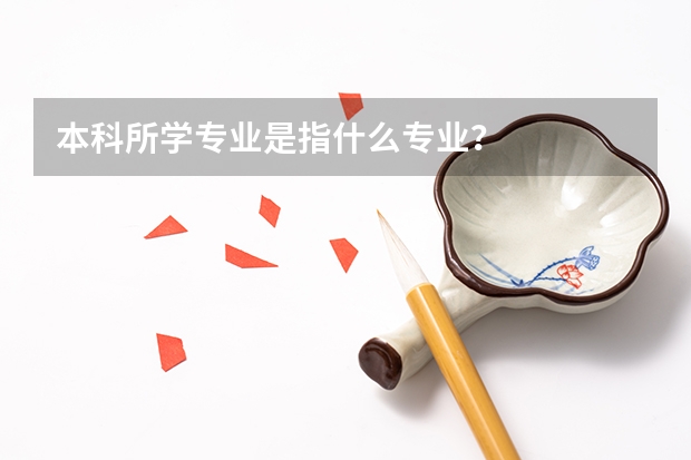 本科所学专业是指什么专业？