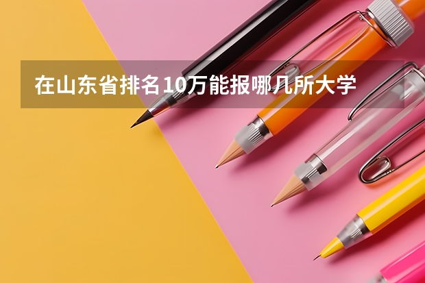 在山东省排名10万能报哪几所大学 山东省本科大学排名表