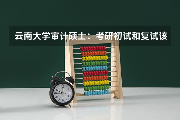 云南大学审计硕士：考研初试和复试该如何准备？