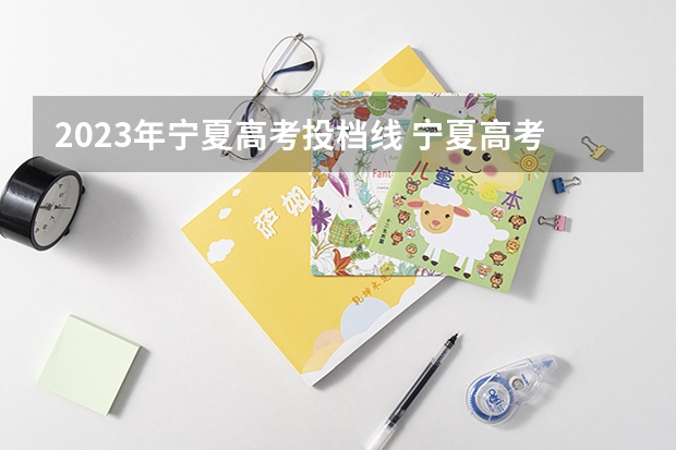 2023年宁夏高考投档线 宁夏高考录取规则