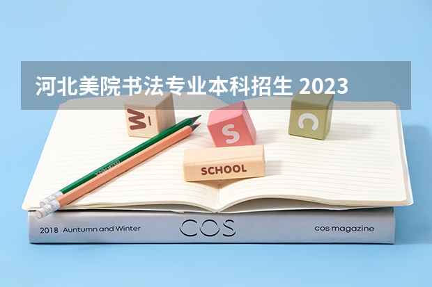 河北美院书法专业本科招生 2023河北美院校考过线