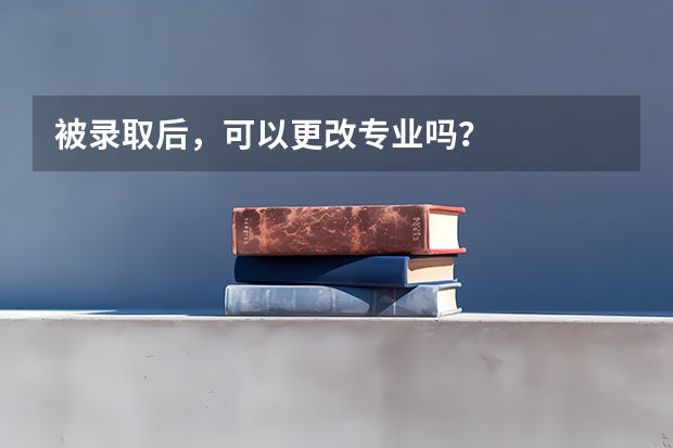 被录取后，可以更改专业吗？