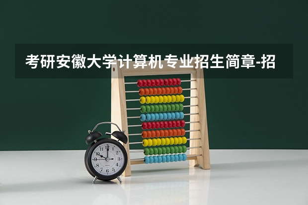 考研安徽大学计算机专业招生简章-招生目录-初试范围/科目-什么时候公布？