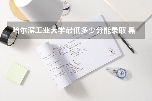 哈尔滨工业大学最低多少分能录取 黑龙江历年录取分数线