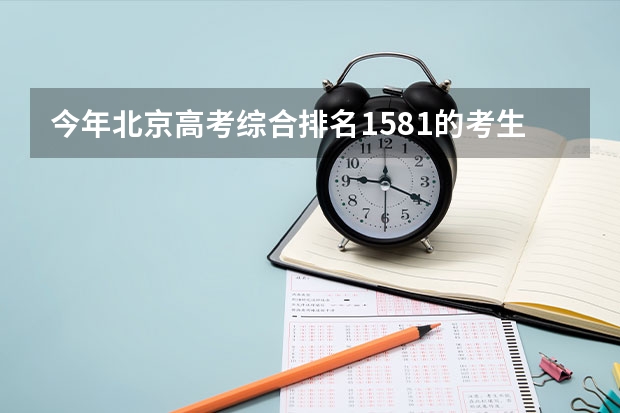 今年北京高考综合排名1581的考生报什么大学