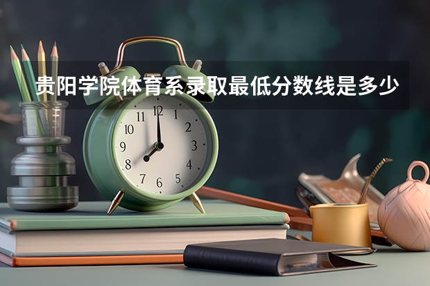 贵阳学院体育系录取最低分数线是多少
