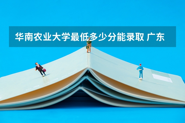 华南农业大学最低多少分能录取 广东历年录取分数线