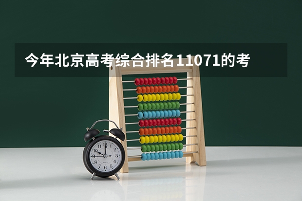 今年北京高考综合排名11071的考生报什么大学