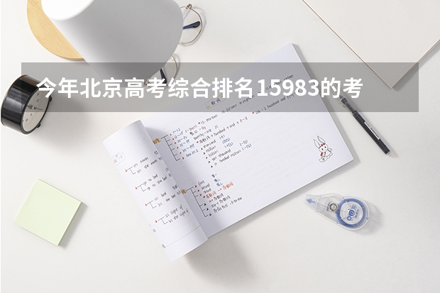今年北京高考综合排名15983的考生报什么大学