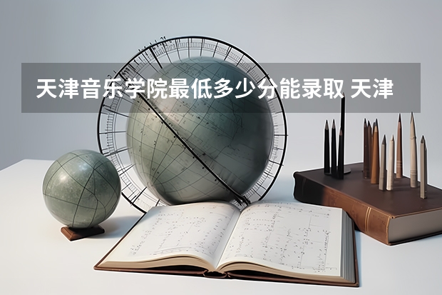 天津音乐学院最低多少分能录取 天津历年录取分数线