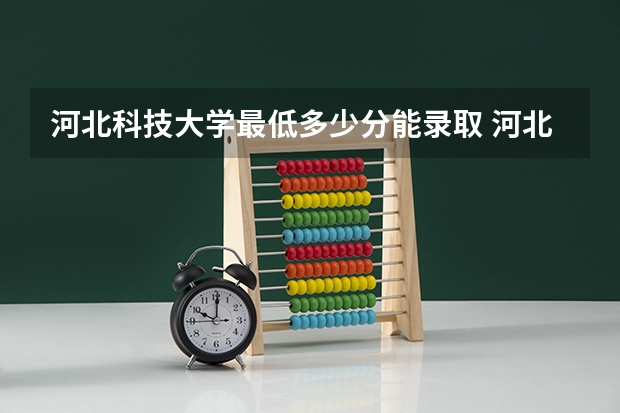 河北科技大学最低多少分能录取 河北历年录取分数线