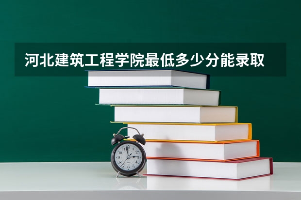 河北建筑工程学院最低多少分能录取 河北历年录取分数线