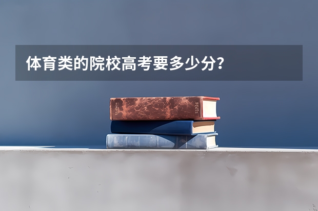体育类的院校高考要多少分？