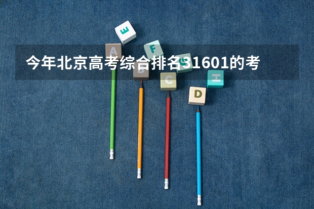 今年北京高考综合排名31601的考生报什么大学