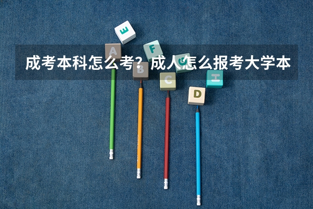 成考本科怎么考？成人怎么报考大学本科？