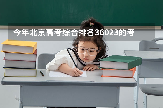 今年北京高考综合排名36023的考生报什么大学